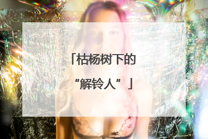枯杨树下的“解铃人”