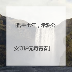 携手七年，常熟公安守护无毒青春
