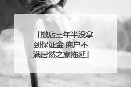 撤店三年半没拿到保证金 商户不满居然之家拖延