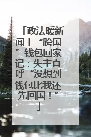 政法暖新闻丨“跨国”钱包回家记：失主直呼“没想到钱包比我还先回国！”