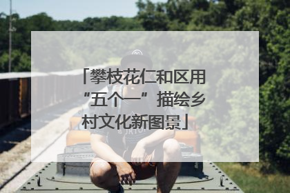 攀枝花仁和区用“五个一”描绘乡村文化新图景