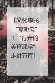 文化惠民“零距离”！“行走的美育课堂”走进五莲