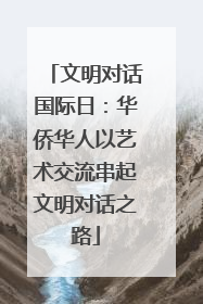 文明对话国际日：华侨华人以艺术交流串起文明对话之路