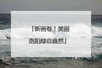 新画卷！美丽洛阳绿意盎然