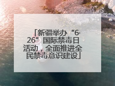 新疆举办“6·26”国际禁毒日活动，全面推进全民禁毒意识建设