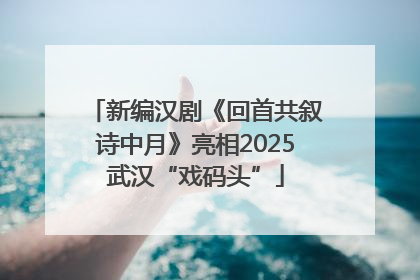 新编汉剧《回首共叙诗中月》亮相2025武汉“戏码头”