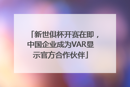 新世俱杯开赛在即,中国企业成为VAR显示官方合作伙伴