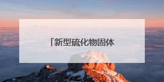 新型硫化物固体电解质成功开发