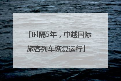时隔5年，中越国际旅客列车恢复运行