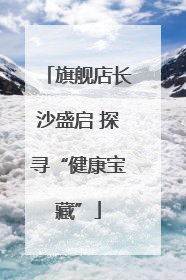 旗舰店长沙盛启 探寻“健康宝藏”