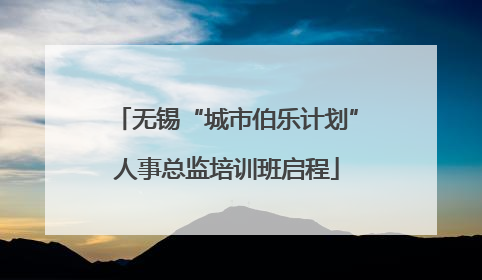 无锡“城市伯乐计划”人事总监培训班启程