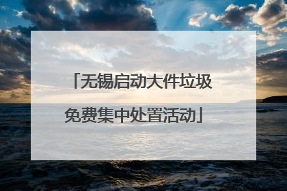 无锡启动大件垃圾免费集中处置活动