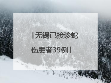 无锡已接诊蛇伤患者39例