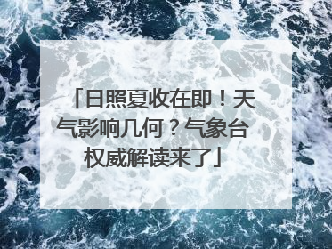 日照夏收在即！天气影响几何？气象台权威解读来了
