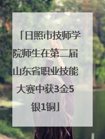 日照市技师学院师生在第二届山东省职业技能大赛中获3金5银1铜