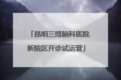 昆明三博脑科医院新院区开诊试运营