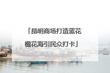 昆明商场打造蓝花楹花海引民众打卡