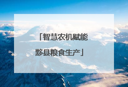 智慧农机赋能黟县粮食生产