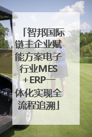 智邦国际链主企业赋能方案电子行业MES+ERP一体化实现全流程追溯