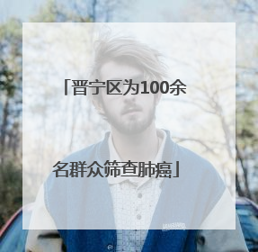 晋宁区为100余名群众筛查肺癌