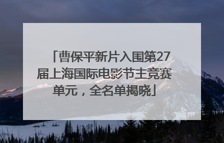 曹保平新片入围第27届上海国际电影节主竞赛单元，全名单揭晓
