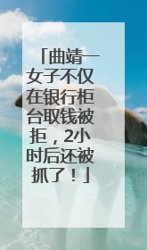 曲靖一女子不仅在银行柜台取钱被拒，2小时后还被抓了！
