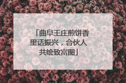曲阜王庄煎饼香里话振兴，合伙人共绘致富图