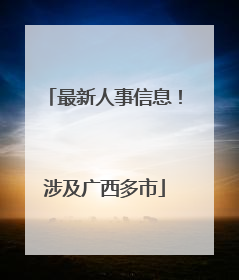 最新人事信息！涉及广西多市