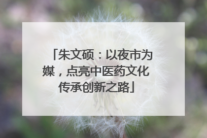 朱文硕：以夜市为媒，点亮中医药文化传承创新之路