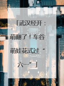 武汉经开：萌翻了！车谷萌娃花式过“六一”