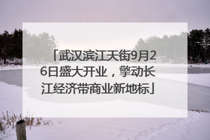 武汉滨江天街9月26日盛大开业，擎动长江经济带商业新地标