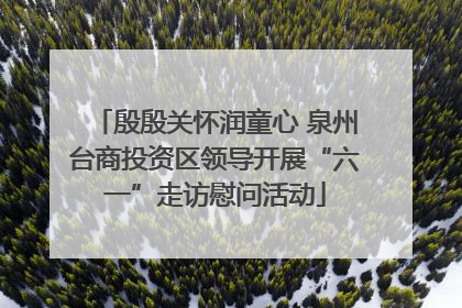 殷殷关怀润童心 泉州台商投资区领导开展“六一”走访慰问活动