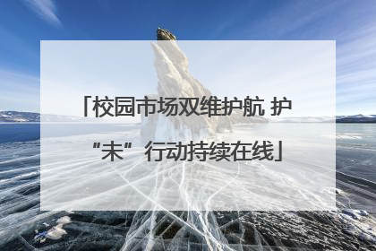 校园市场双维护航 护“未”行动持续在线