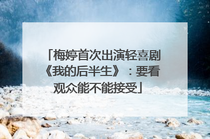 梅婷首次出演轻喜剧《我的后半生》：要看观众能不能接受