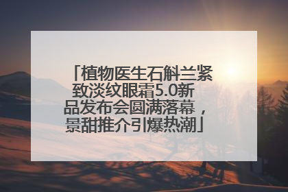 植物医生石斛兰紧致淡纹眼霜5.0新品发布会圆满落幕，景甜推介引爆热潮