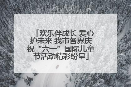 欢乐伴成长 爱心护未来 我市各界庆祝“六一”国际儿童节活动精彩纷呈
