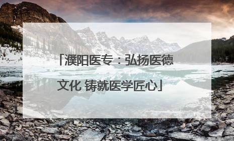 濮阳医专：弘扬医德文化 铸就医学匠心