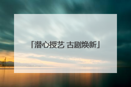 潜心授艺 古剧焕新