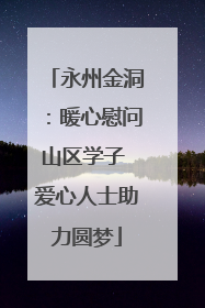 永州金洞：暖心慰问山区学子 爱心人士助力圆梦