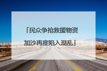 民众争抢救援物资 加沙再度陷入混乱