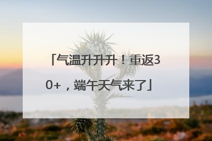 气温升升升！重返30+，端午天气来了