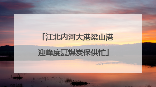 江北内河大港梁山港迎峰度夏煤炭保供忙