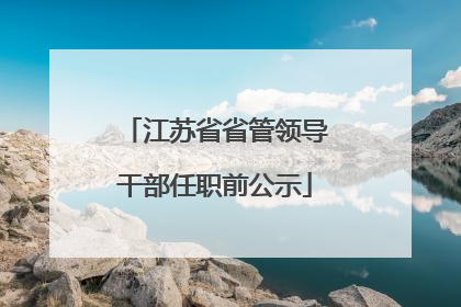 江苏省省管领导干部任职前公示