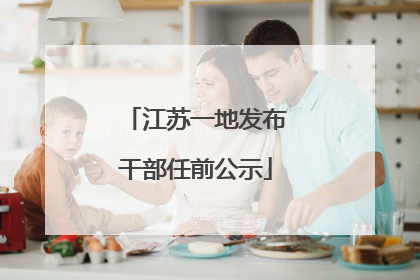 江苏一地发布干部任前公示