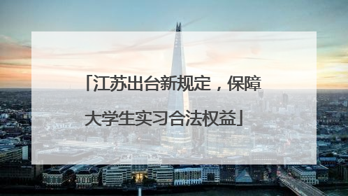 江苏出台新规定，保障大学生实习合法权益