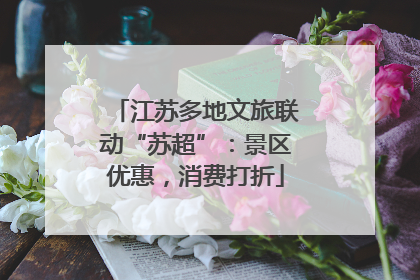 江苏多地文旅联动“苏超”：景区优惠，消费打折