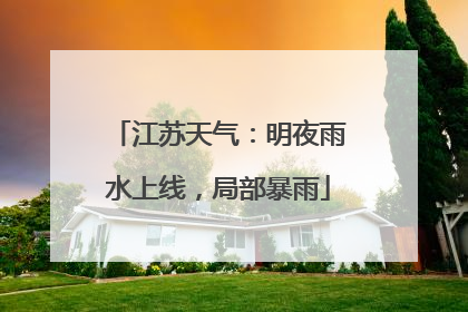 江苏天气：明夜雨水上线，局部暴雨