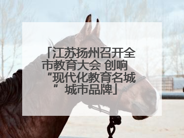 江苏扬州召开全市教育大会 创响“现代化教育名城”城市品牌