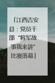 江西吉安县：党员干部“将军故事我来讲”比赛落幕