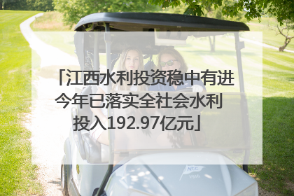 江西水利投资稳中有进 今年已落实全社会水利投入192.97亿元